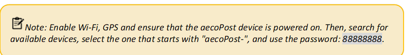  Note: Enable Wi-Fi, GPS and ensure that the aecoPost device is powered on. Then, search for available devices, select the one that starts with "aecoPost-", and use the password: 88888888.


